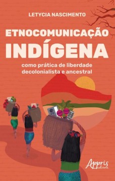 Etnocomunicação indígena como prática de liberdade decolonialista e ancestral