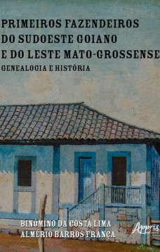 Primeiros Fazendeiros do Sudoeste Goiano e do Leste Mato-Grossense: Genealogia e História