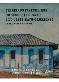 Primeiros Fazendeiros do Sudoeste Goiano e do Leste Mato-Grossense: Genealogia e História