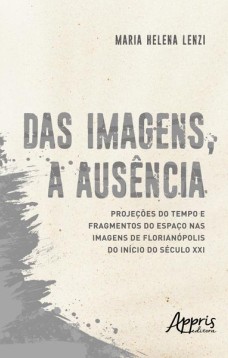 Das imagens, a ausência: projeções do tempo e fragmentos do espaço nas imagens de Florianópolis do início do século XXI