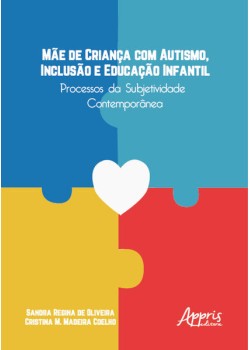 Mãe de Criança com Autismo, Inclusão e Educação Infantil: Processos da Subjetividade Contemporânea