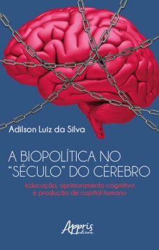 A Biopolítica no “Século” do Cérebro Educação, Aprimoramento Cognitivo e Produção de Capital Humano