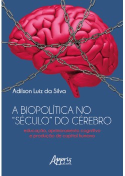 A Biopolítica no “Século” do Cérebro Educação, Aprimoramento Cognitivo e Produção de Capital Humano