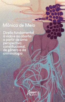 Direito Fundamental à Vida e ao Aborto a Partir de uma Perspectiva Constitucional, de Gênero e da Criminologia