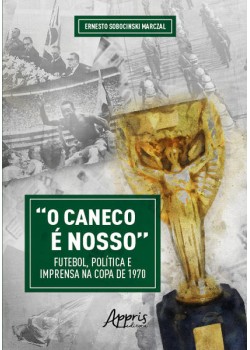 “O Caneco é Nosso” Futebol, Política e Imprensa na Copa de 1970