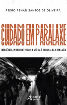 Cuidado em Paralaxe: territórios, intersubjetividade e crítica à racionalidade em saúde