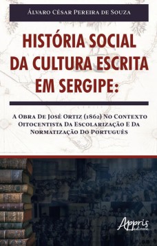 HISTÓRIA SOCIAL DA CULTURA ESCRITA EM SERGIPE: A OBRA DE JOSÉ ORTIZ (1862) NO CONTEXTO OITOCENTISTA DA ESCOLARIZAÇÃO E DA NORMATIZAÇÃO DO PORTUGUÊS