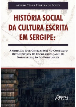 HISTÓRIA SOCIAL DA CULTURA ESCRITA EM SERGIPE: A OBRA DE JOSÉ ORTIZ (1862) NO CONTEXTO OITOCENTISTA DA ESCOLARIZAÇÃO E DA NORMATIZAÇÃO DO PORTUGUÊS