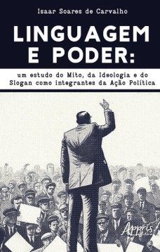 LINGUAGEM E PODER: UM ESTUDO DO MITO, DA IDEOLOGIA E DO SLOGAN COMO INTEGRANTES DA AÇÃO POLÍTICA