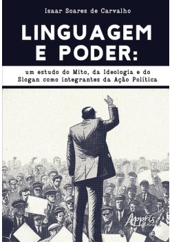 LINGUAGEM E PODER: UM ESTUDO DO MITO, DA IDEOLOGIA E DO SLOGAN COMO INTEGRANTES DA AÇÃO POLÍTICA