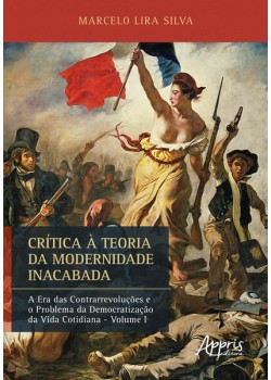 CRÍTICA À TEORIA DA MODERNIDADE INACABADA: A ERA DAS CONTRARREVOLUÇÕES E O PROBLEMA DA DEMOCRATIZAÇÃO DA VIDA COTIDIANA (VOLUME I)