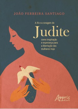 A Fé e a Coragem de Judite como Inspiração e Esperança para a Libertação das Mulheres Hoje