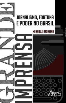 Grande imprensa: jornalismo, fortuna e poder no Brasil