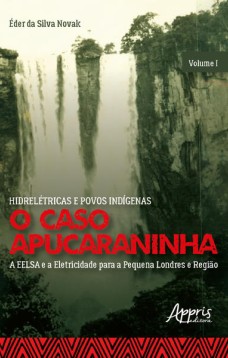 Hidrelétricas e povos indígenas: o caso apucaraninha - volume i - a eelsa e a eletricidade para a pequena londres e região