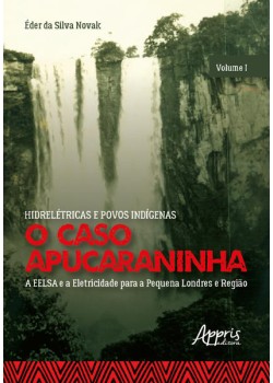 Hidrelétricas e povos indígenas: o caso apucaraninha - volume i - a eelsa e a eletricidade para a pequena londres e região