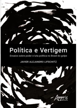 Política e vertigem: ensaios sobre poder e luta política no Brasil do golpe