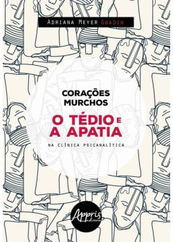 Corações murchos : o tédio e a apatia na clínica psicanalista