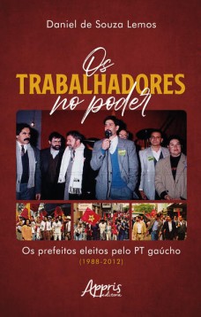 Os trabalhadores no poder - Os prefeitos eleitos pelo PT Gaúcho (1988-2012)