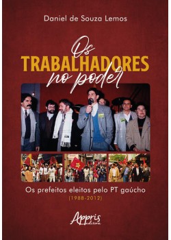 Os trabalhadores no poder - Os prefeitos eleitos pelo PT Gaúcho (1988-2012)