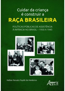 Cuidar da Criança é Construir a Raça Brasileira: Políticas Públicas de Assistência à Infância no Brasil - 1930 a 1945