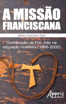 A missão franciscana: contribuição de frei joão na educação brasileira (1956-2002)