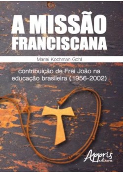 A missão franciscana: contribuição de frei joão na educação brasileira (1956-2002)