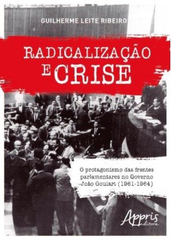 Radicalização e crise: o protagonismo das frentes parlamentares no governo joão goulart (1961-1964)