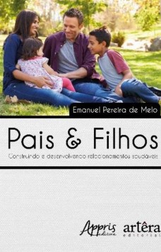 Pais & filhos: construindo e desenvolvendo relacionamentos saudáveis