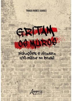 Gritam os muros: pichações e ditadura civil-militar no Brasil