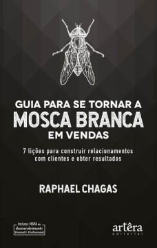 Guia para se tornar a mosca branca em vendas: 7 lições para construir relacionamentos com clientes e obter resultados