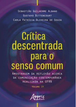 Crítica descentrada para o senso comum: amostragem da reflexão acerca da comunicação contemporânea realizada na ufrn volume iv