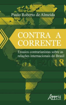 Contra a corrente: ensaios contrarianistas sobre as relações internacionais do Brasil 2014-2018