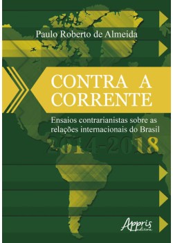 Contra a corrente: ensaios contrarianistas sobre as relações internacionais do Brasil 2014-2018