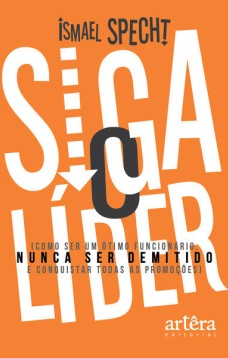 Siga o líder: como ser um ótimo funcionário, nunca ser demitido e conquistar todas as promoções