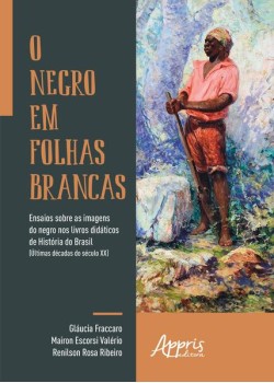 O negro em folhas brancas: ensaios sobre as imagens do negro nos livros didáticos de história do Brasil (últimas décadas do século xx)