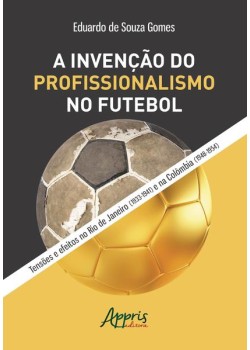 A invenção do profissionalismo no futebol: tensões e efeitos no rio de janeiro (1933-1941) e na colômbia (1948-1954)