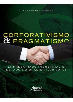 Corporativismo e pragmatismo: empresariado industrial e estado no Brasil (1990-2018)