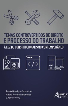 Temas controvertidos de direito e processo do trabalho à luz do constitucionalismo contemporâneo