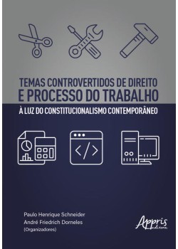 Temas controvertidos de direito e processo do trabalho à luz do constitucionalismo contemporâneo