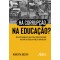 Há corrupção na educação?: relatos daqueles que vivem essa realidade no chão da escola pública brasileira