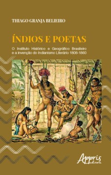 índios e poetas: o Instituto Histórico e Geográfico Brasileiro e a invenção do indianismo literário 1808-1860