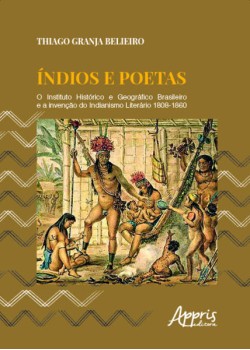 índios e poetas: o Instituto Histórico e Geográfico Brasileiro e a invenção do indianismo literário 1808-1860