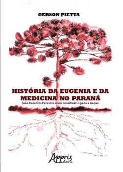 História da eugenia e da medicina no Paraná: João Candido Ferreira e um receituário para a nação