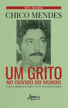 Chico mendes: um grito no ouvido do mundo; como a imprensa cobriu a luta dos seringueiros