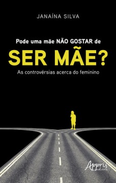 Pode uma mãe não gostar de ser mãe? : as controvérsias acerca do feminino