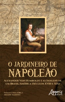 O jardineiro de napoleão: alexander von humboldt e as imagens de um brasil/américa (séculos xviii e xix)