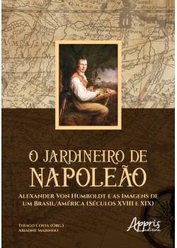 O jardineiro de napoleão: alexander von humboldt e as imagens de um brasil/américa (séculos xviii e xix)