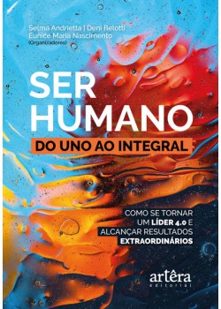 Ser humano: do uno ao integral; como se tornar um líder 4.0 e alcançar resultados extraordinários