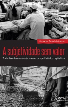 A subjetividade sem valor : trabalho e formas subjetivas no tempo histórico capitalista