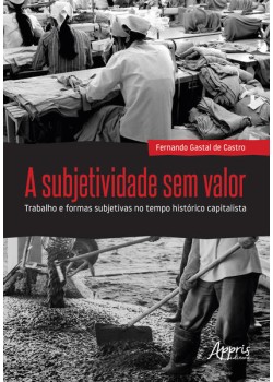 A subjetividade sem valor : trabalho e formas subjetivas no tempo histórico capitalista